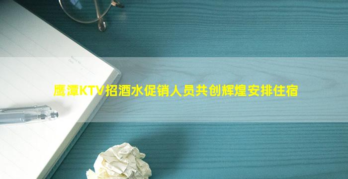 鹰潭KTV招酒水促销人员共创辉煌安排住宿